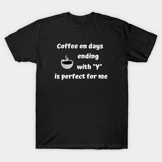 Funny Coffee On Day's Ending With Y Is Perfect T-Shirt by egcreations